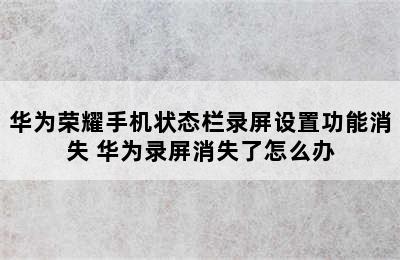 华为荣耀手机状态栏录屏设置功能消失 华为录屏消失了怎么办